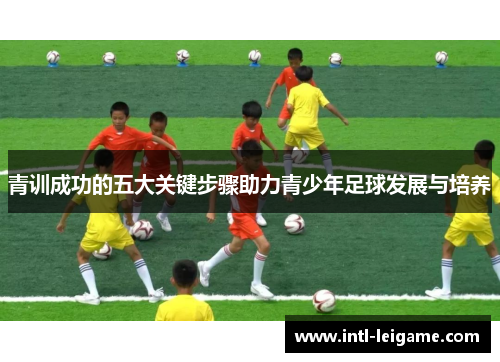 青训成功的五大关键步骤助力青少年足球发展与培养