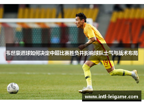 韦世豪进球如何决定中超比赛胜负并影响球队士气与战术布局